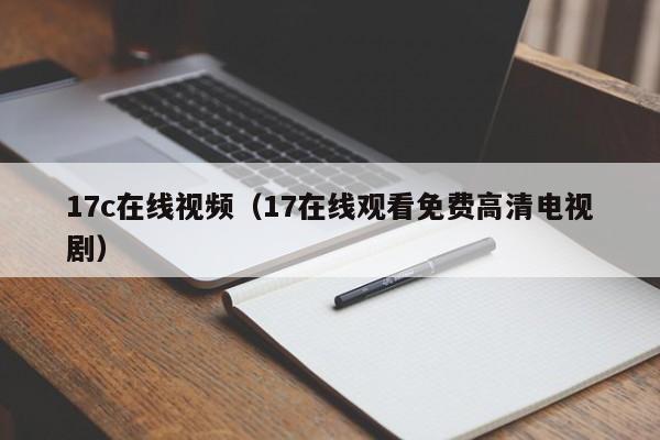 17c在线视频（17在线观看免费高清电视剧）
