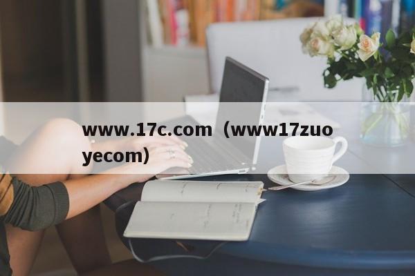 www.17c.com（www17zuoyecom）