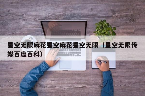 星空无限麻花星空麻花星空无限（星空无限传媒百度百科）