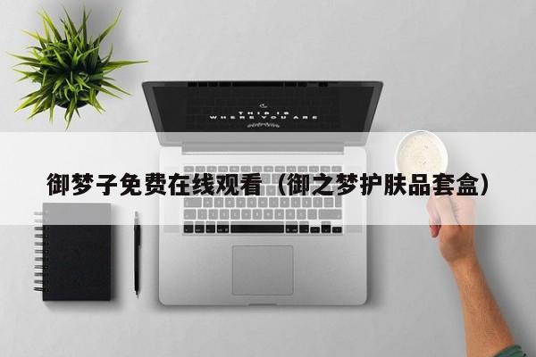 御梦子免费在线观看（御之梦护肤品套盒）