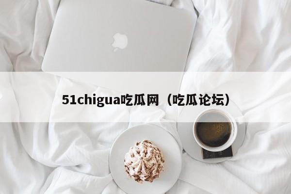 51chigua吃瓜网（吃瓜论坛）
