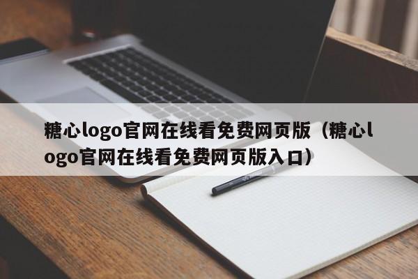 糖心logo官网在线看免费网页版（糖心logo官网在线看免费网页版入口）