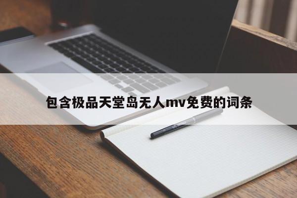 包含极品天堂岛无人mv免费的词条