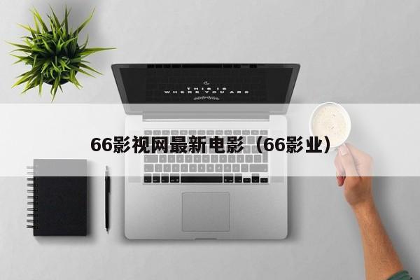 66影视网最新电影（66影业）