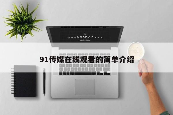 91传媒在线观看的简单介绍