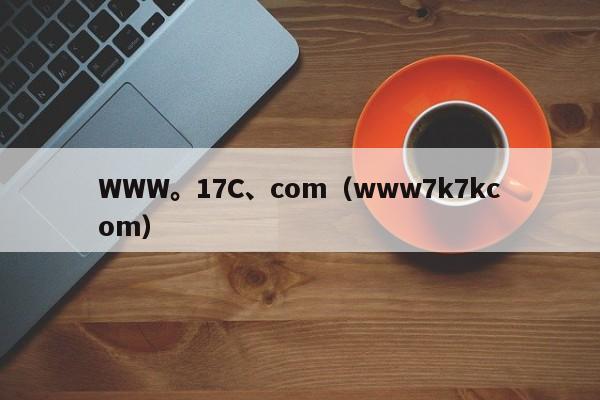 WWW。17C、com（www7k7kcom）