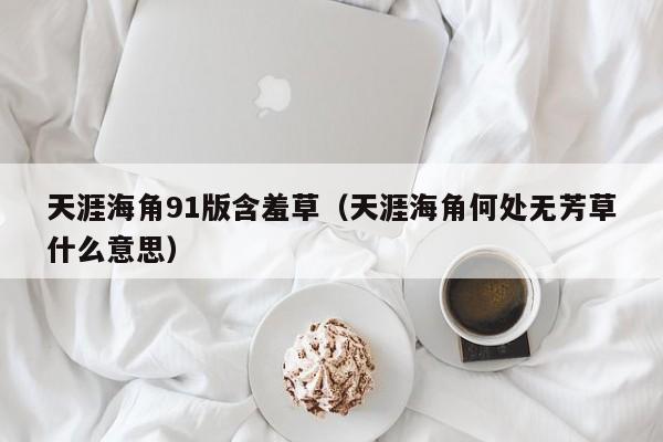 天涯海角91版含羞草（天涯海角何处无芳草什么意思）