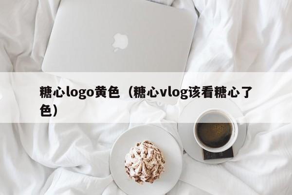 糖心logo黄色（糖心vlog该看糖心了色）