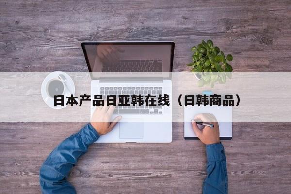 日本产品日亚韩在线（日韩商品）
