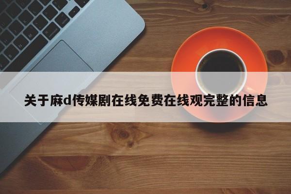 关于麻d传媒剧在线免费在线观完整的信息
