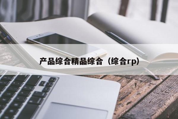 产品综合精品综合（综合rp）