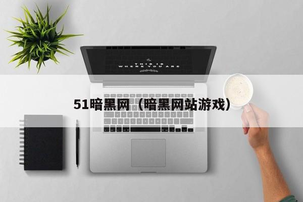 51暗黑网（暗黑网站游戏）
