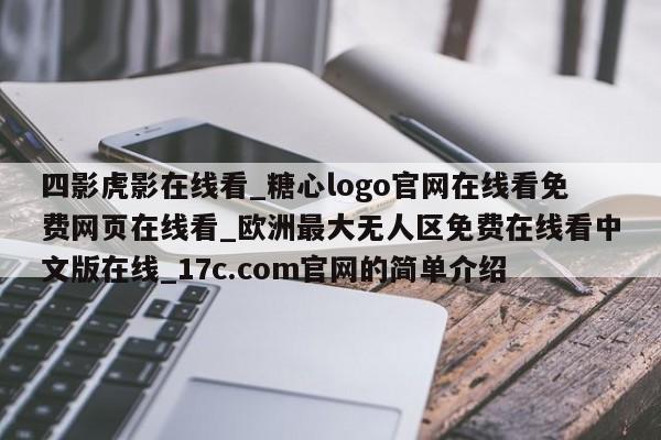 四影虎影在线看_糖心logo官网在线看免费网页在线看_欧洲最大无人区免费在线看中文版在线_17c.com官网的简单介绍