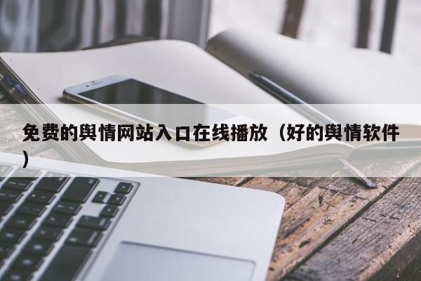 免费的舆情网站入口在线播放（好的舆情软件）
