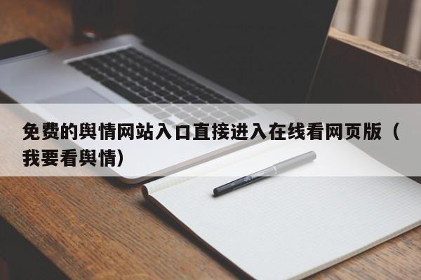 免费的舆情网站入口直接进入在线看网页版（我要看舆情）