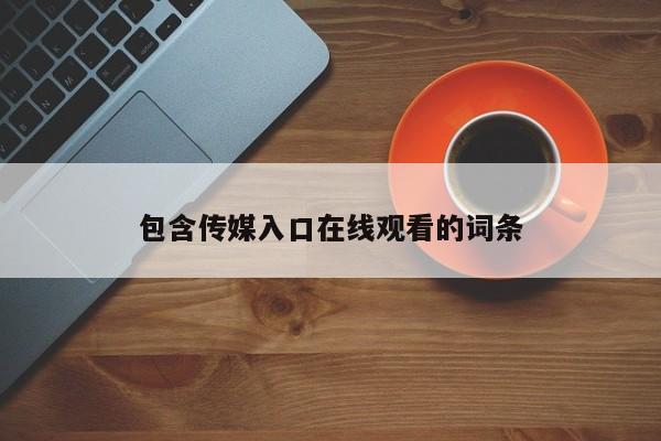 包含传媒入口在线观看的词条