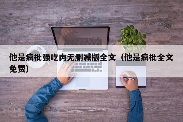 他是疯批强吃肉无删减版全文（他是疯批全文免费）