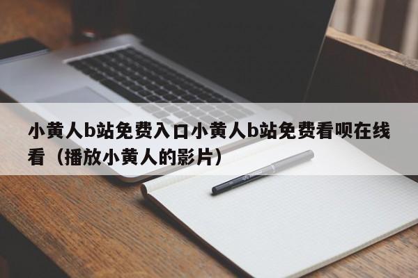 小黄人b站免费入口小黄人b站免费看呗在线看（播放小黄人的影片）