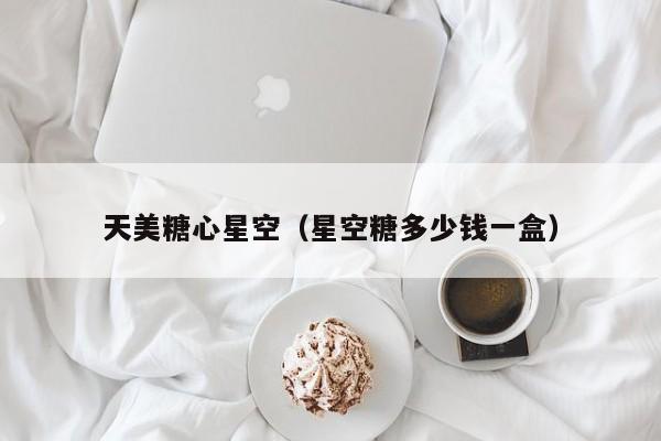 天美糖心星空（星空糖多少钱一盒）