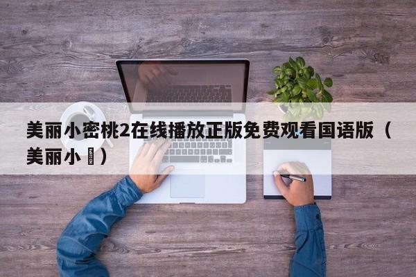 美丽小密桃2在线播放正版免费观看国语版（美丽小鳈）