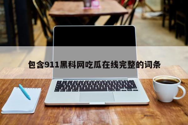 包含911黑科网吃瓜在线完整的词条