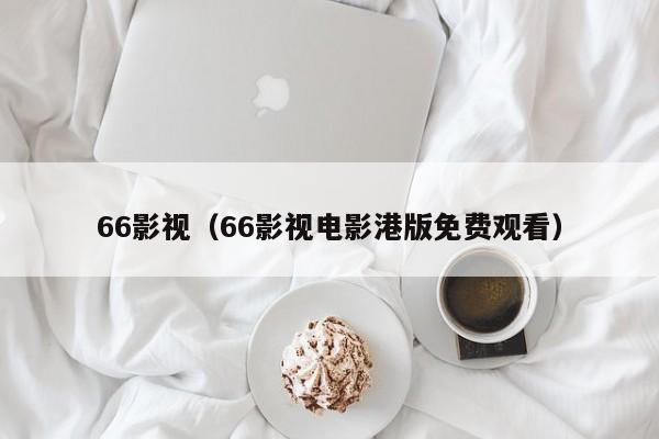 66影视（66影视电影港版免费观看）