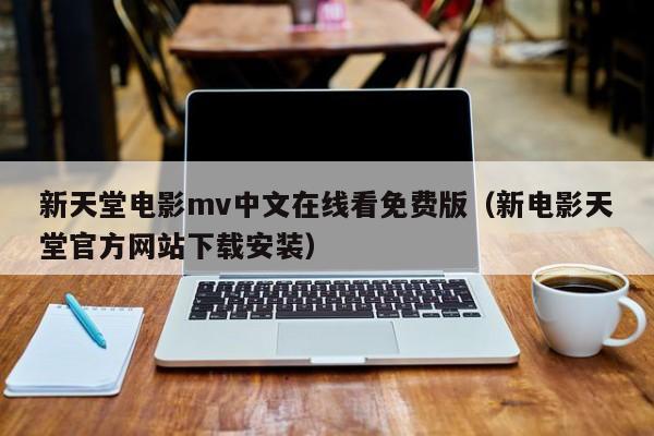 新天堂电影mv中文在线看免费版（新电影天堂官方网站下载安装）