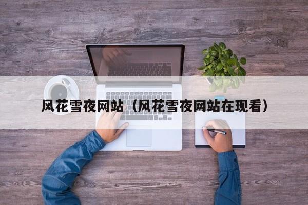 风花雪夜网站（风花雪夜网站在现看）