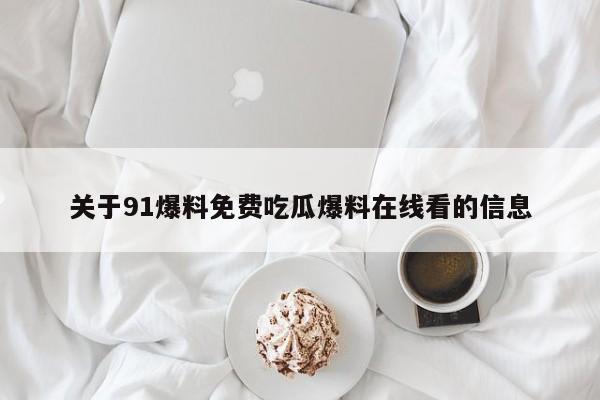 关于91爆料免费吃瓜爆料在线看的信息