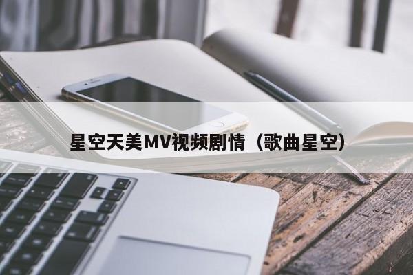 星空天美MV视频剧情（歌曲星空）