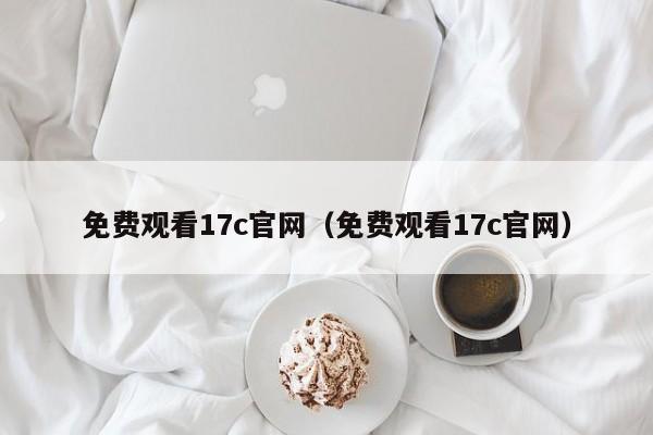 免费观看17c官网（免费观看17c官网）