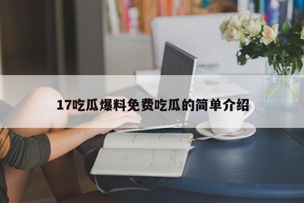 17吃瓜爆料免费吃瓜的简单介绍