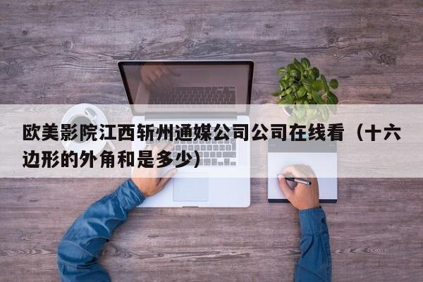 欧美影院江西斩州通媒公司公司在线看（十六边形的外角和是多少）