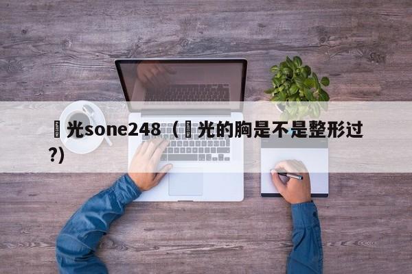 凪光sone248（凪光的胸是不是整形过?）